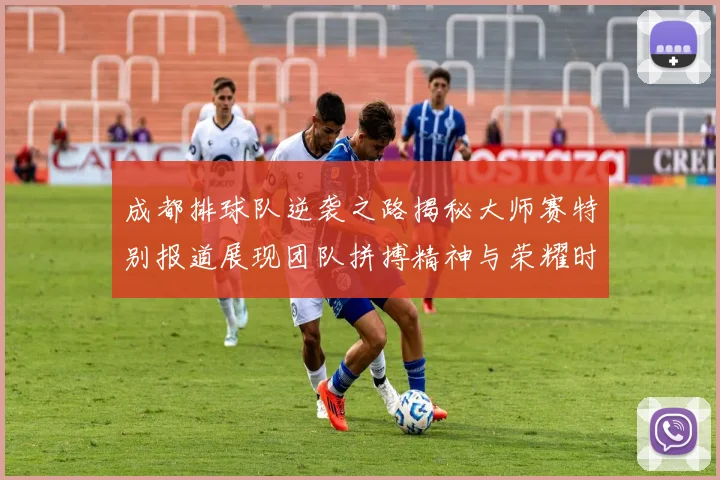 成都排球队逆袭之路揭秘大师赛特别报道展现团队拼搏精神与荣耀时刻