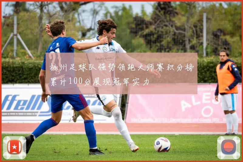 杭州足球队强势领跑大师赛积分榜累计100分展现冠军实力