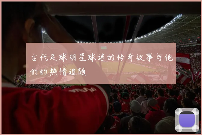 古代足球明星球迷的传奇故事与他们的热情追随