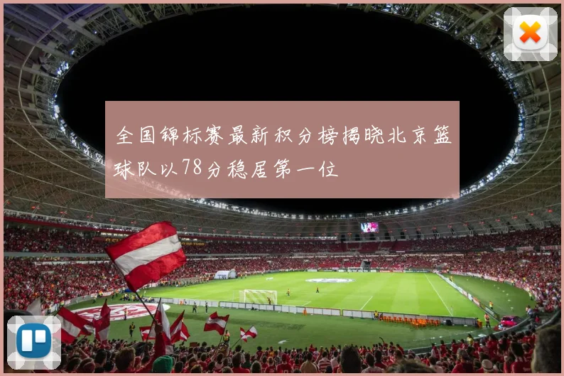 全国锦标赛最新积分榜揭晓北京篮球队以78分稳居第一位