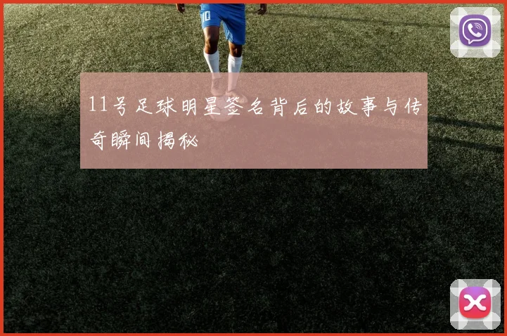 11号足球明星签名背后的故事与传奇瞬间揭秘