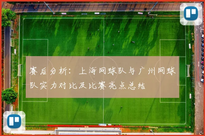 赛后分析：上海网球队与广州网球队实力对比及比赛亮点总结