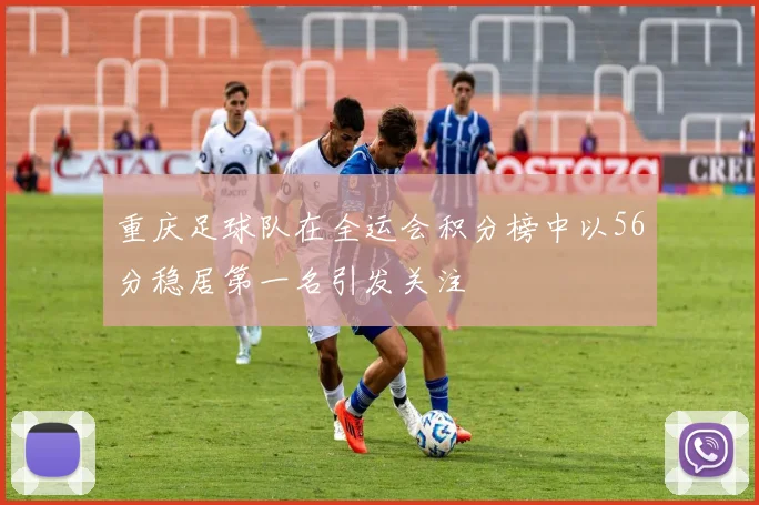 重庆足球队在全运会积分榜中以56分稳居第一名引发关注