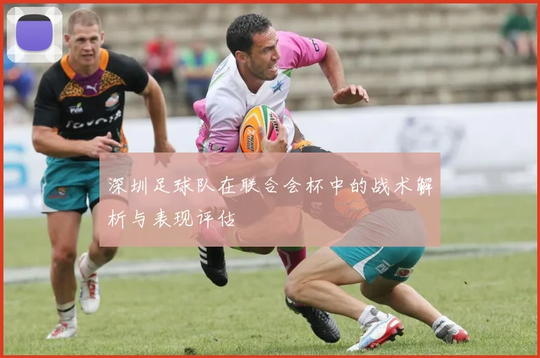 深圳足球队在联合会杯中的战术解析与表现评估