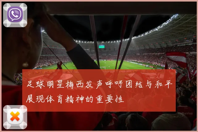 足球明星梅西发声呼吁团结与和平展现体育精神的重要性