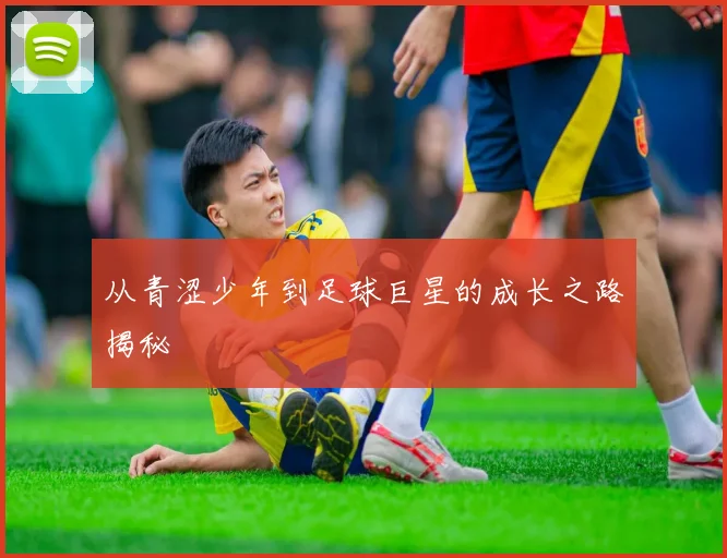 从青涩少年到足球巨星的成长之路揭秘