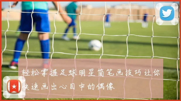 轻松掌握足球明星简笔画技巧让你快速画出心目中的偶像