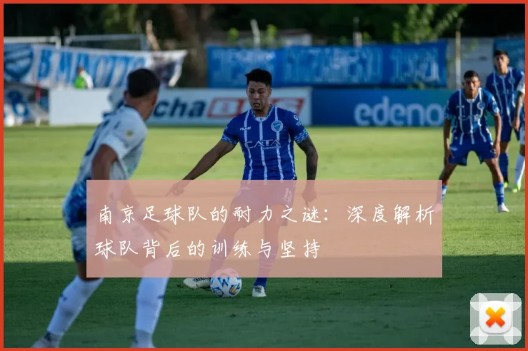 南京足球队的耐力之谜：深度解析球队背后的训练与坚持