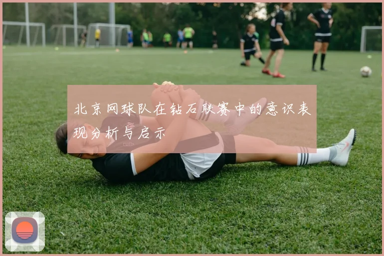 北京网球队在钻石联赛中的意识表现分析与启示