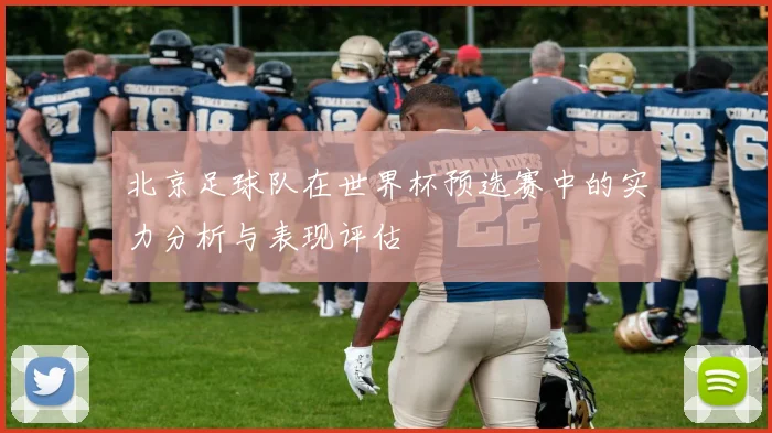 北京足球队在世界杯预选赛中的实力分析与表现评估
