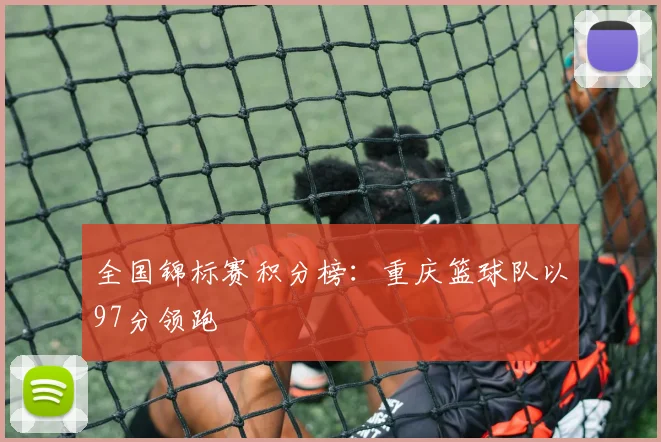 全国锦标赛积分榜：重庆篮球队以97分领跑