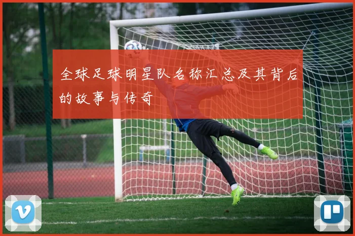 全球足球明星队名称汇总及其背后的故事与传奇