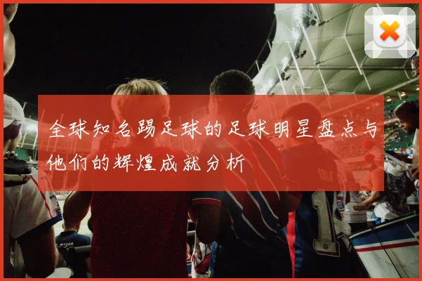 全球知名踢足球的足球明星盘点与他们的辉煌成就分析