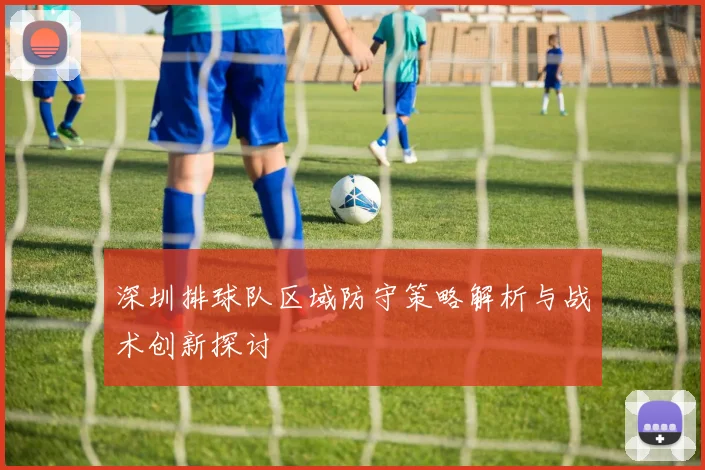 深圳排球队区域防守策略解析与战术创新探讨