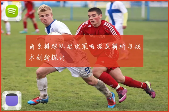 南京排球队进攻策略深度解析与战术创新探讨