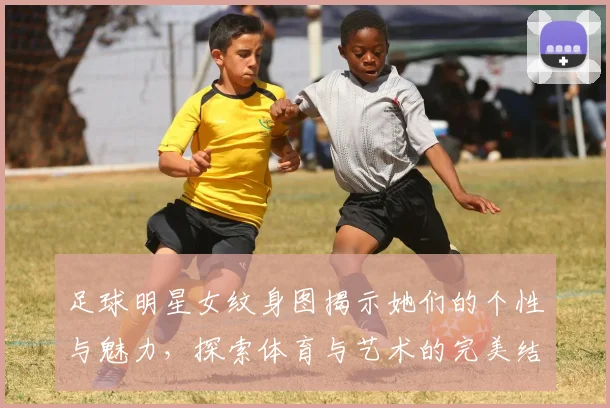 足球明星女纹身图揭示她们的个性与魅力，探索体育与艺术的完美结合
