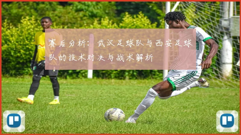赛后分析：武汉足球队与西安足球队的技术对决与战术解析