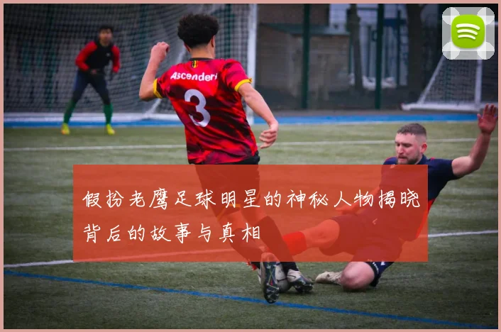 假扮老鹰足球明星的神秘人物揭晓背后的故事与真相