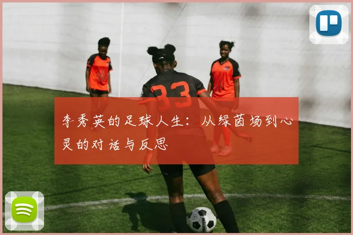 李秀英的足球人生：从绿茵场到心灵的对话与反思