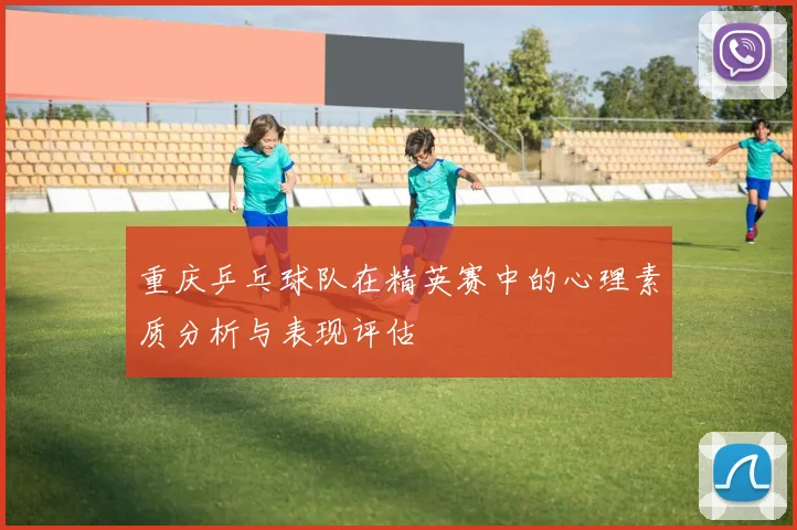 重庆乒乓球队在精英赛中的心理素质分析与表现评估