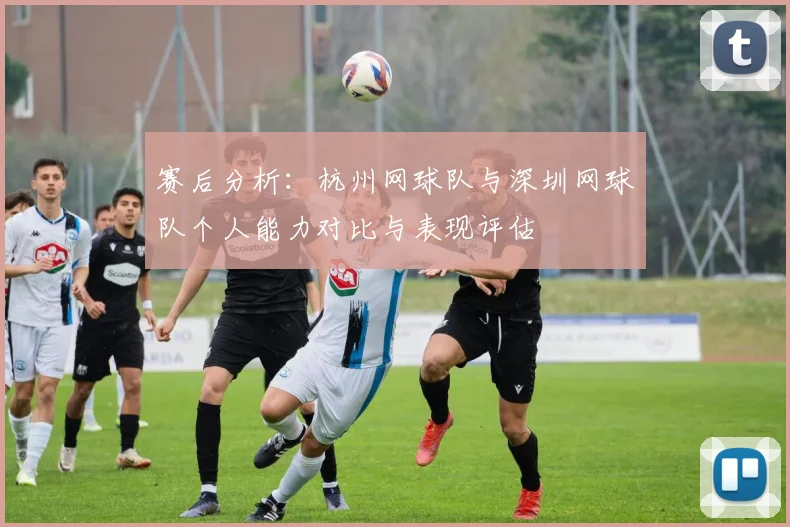 赛后分析：杭州网球队与深圳网球队个人能力对比与表现评估