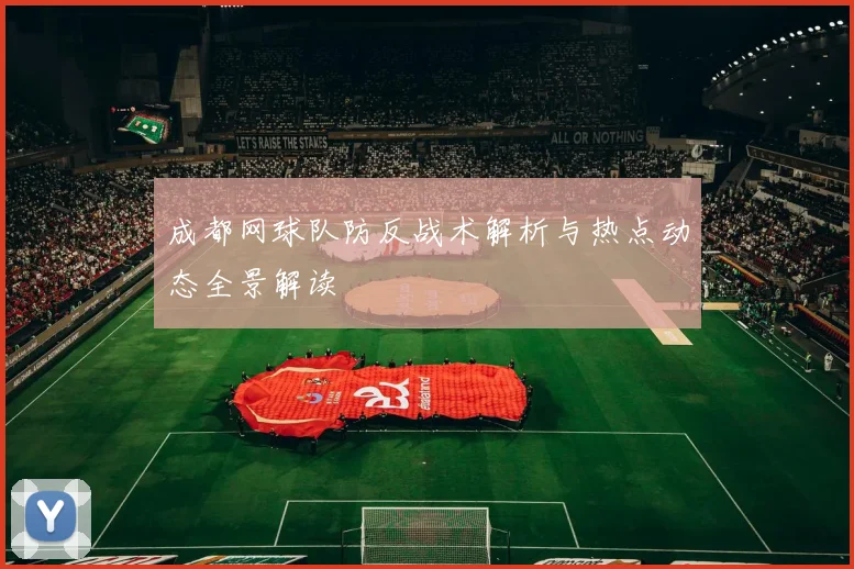 成都网球队防反战术解析与热点动态全景解读