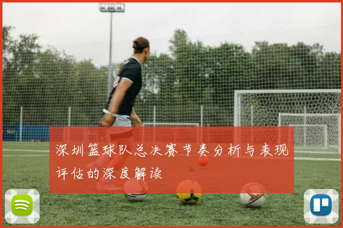 深圳篮球队总决赛节奏分析与表现评估的深度解读