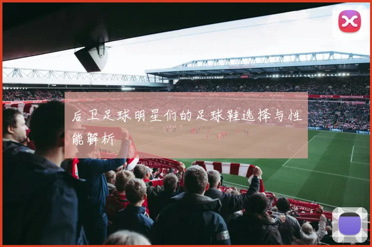 后卫足球明星们的足球鞋选择与性能解析
