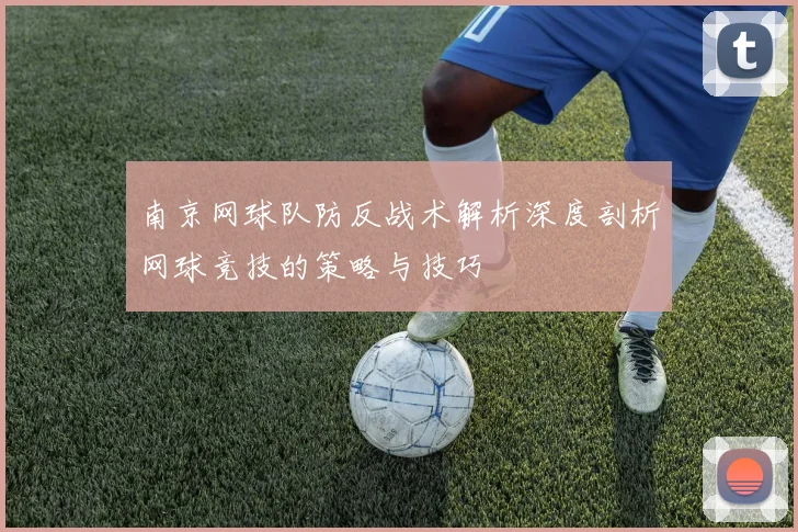 南京网球队防反战术解析深度剖析网球竞技的策略与技巧
